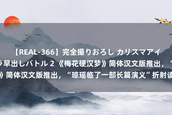【REAL-366】完全撮りおろし カリスマアイドル対抗！！ ガチフェラ早出しバトル 2 《梅花硬汉梦》简体汉文版推出，“琼瑶临了一部长篇演义”折射读者之变