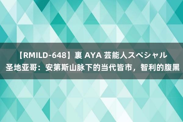 【RMILD-648】裏 AYA 芸能人スペシャル 圣地亚哥：安第斯山脉下的当代皆市，智利的腹黑