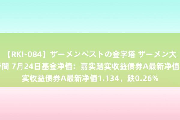 【RKI-084】ザーメンベストの金字塔 ザーメン大好き2000発 24時間 7月24日基金净值：嘉实踏实收益债券A最新净值1.134，跌0.26%