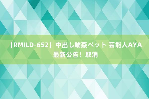 【RMILD-652】中出し輪姦ペット 芸能人AYA 最新公告！取消