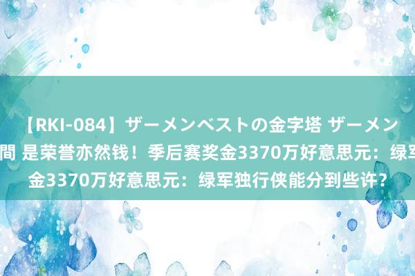 【RKI-084】ザーメンベストの金字塔 ザーメン大好き2000発 24時間 是荣誉亦然钱！季后赛奖金3370万好意思元：绿军独行侠能分到些许？