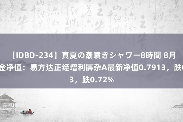 【IDBD-234】真夏の潮噴きシャワー8時間 8月2日基金净值：易方达正经增利羼杂A最新净值0.7913，跌0.72%