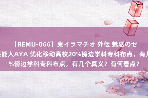 【REMU-066】鬼イラマチオ 外伝 魅惑のセクシーイラマチオ 芸能人AYA 优化移动高校20%傍边学科专科布点，有几个真义？有何看点？