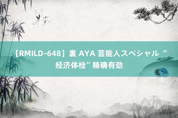 【RMILD-648】裏 AYA 芸能人スペシャル “经济体检”精确有劲