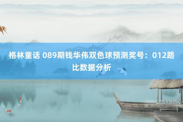 格林童话 089期钱华伟双色球预测奖号：012路比数据分析