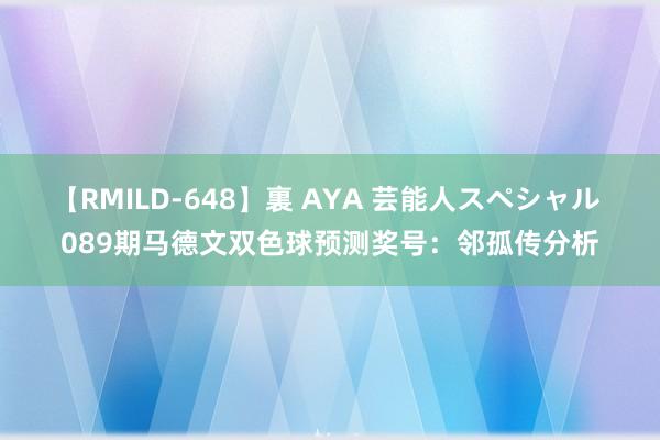 【RMILD-648】裏 AYA 芸能人スペシャル 089期马德文双色球预测奖号：邻孤传分析