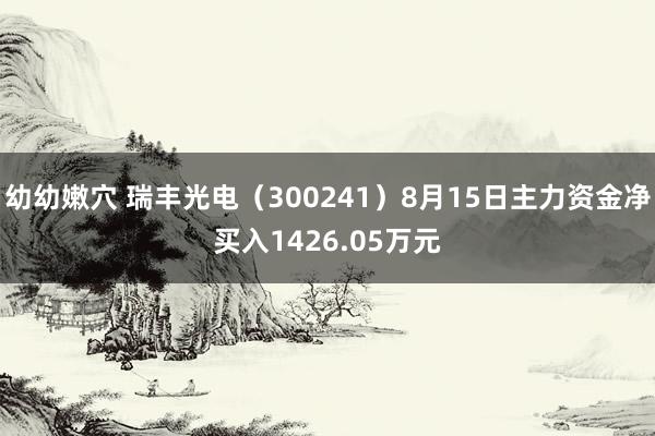 幼幼嫩穴 瑞丰光电（300241）8月15日主力资金净买入1426.05万元