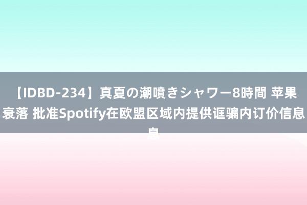 【IDBD-234】真夏の潮噴きシャワー8時間 苹果衰落 批准Spotify在欧盟区域内提供诓骗内订价信息