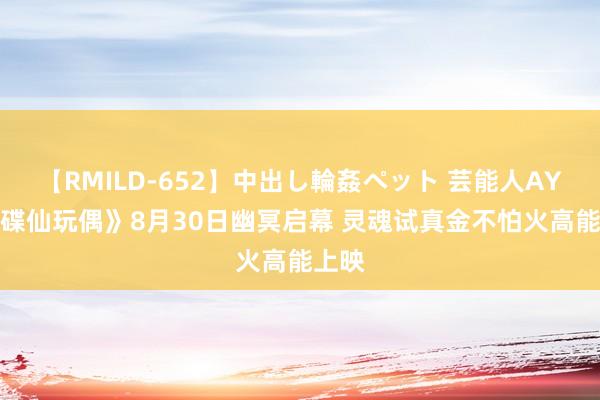 【RMILD-652】中出し輪姦ペット 芸能人AYA 《碟仙玩偶》8月30日幽冥启幕 灵魂试真金不怕火高能上映