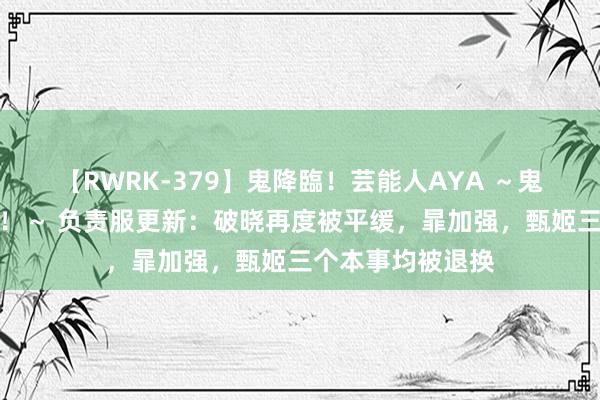 【RWRK-379】鬼降臨！芸能人AYA ～鬼シリーズ全制覇！～ 负责服更新：破晓再度被平缓，暃加强，甄姬三个本事均被退换