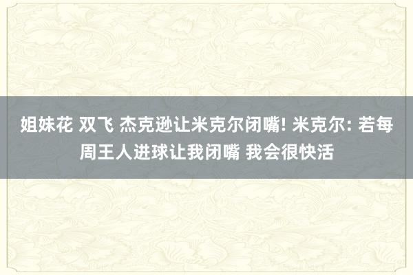 姐妹花 双飞 杰克逊让米克尔闭嘴! 米克尔: 若每周王人进球让我闭嘴 我会很快活