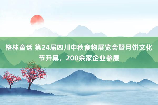 格林童话 第24届四川中秋食物展览会暨月饼文化节开幕，200余家企业参展