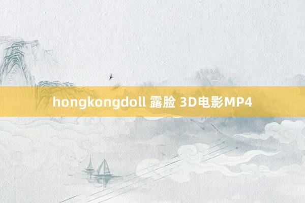 hongkongdoll 露脸 3D电影MP4