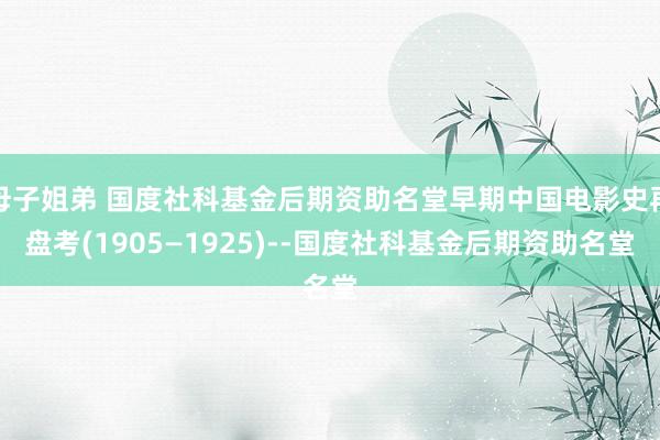 母子姐弟 国度社科基金后期资助名堂早期中国电影史再盘考(1905—1925)--国度社科基金后期资助名堂