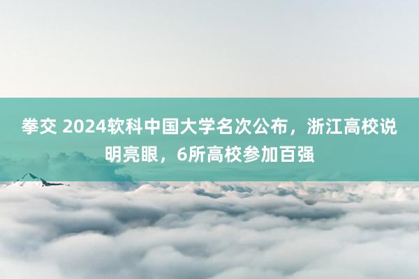 拳交 2024软科中国大学名次公布，浙江高校说明亮眼，6所高校参加百强